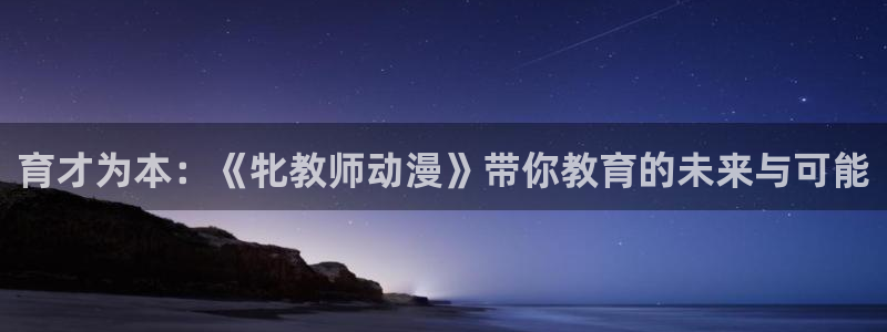 51动漫网站首页：育才为本：《牝教师动漫》带你教育的未来与可能