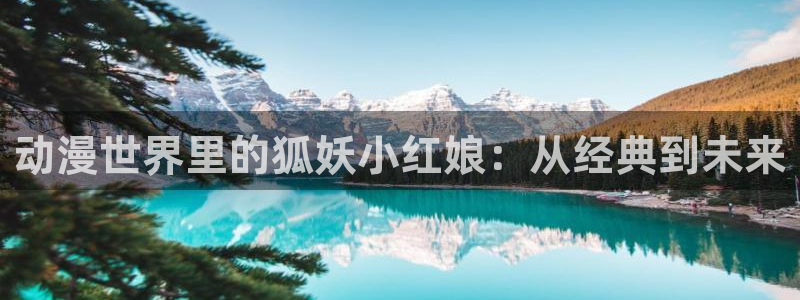 51动漫免费入口：动漫世界里的狐妖小红娘：从经典到未来