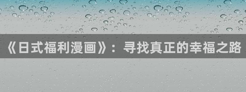 51动漫网页：《日式福利漫画》：寻找真正的幸福之路