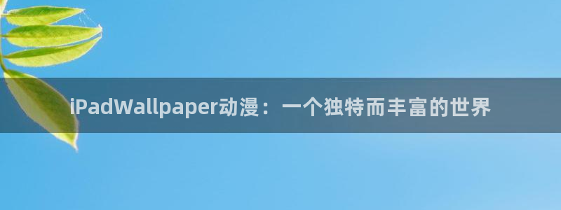 51动漫旧版本：iPadWallpaper动漫：一个独特而丰富的世界
