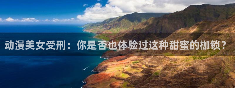 www.51动漫：动漫美女受刑：你是否也体验过这种甜蜜的枷锁？