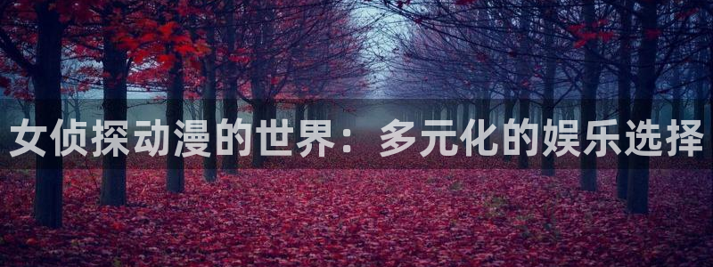 免费动漫51动漫：女侦探动漫的世界：多元化的娱乐选择