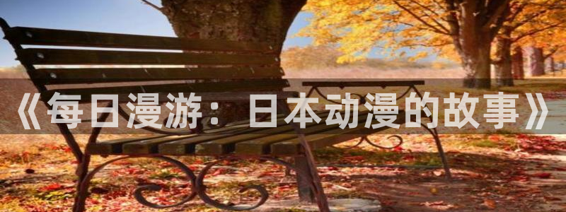 51动漫网入口：《每日漫游：日本动漫的故事》